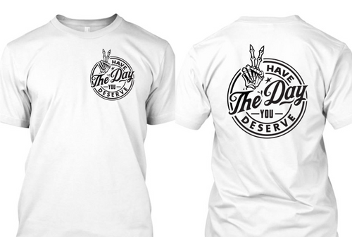 Have The Day You Deserve Tshirt  *Free Shipping**