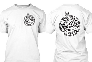 Have The Day You Deserve Tshirt  *Free Shipping**