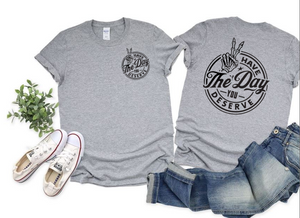Have The Day You Deserve Tshirt  *Free Shipping**