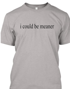 i could be meaner Tshirt    **Free Shipping**