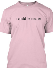 i could be meaner Tshirt    **Free Shipping**