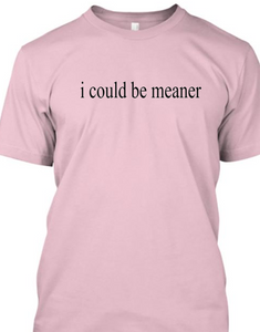 i could be meaner Tshirt    **Free Shipping**